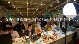 奇秀主播房间号是124233的主播昵称是什么,查不到