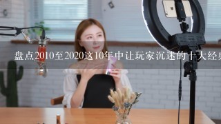 盘点2010至2020这10年中让玩家沉迷的十大经典游戏神