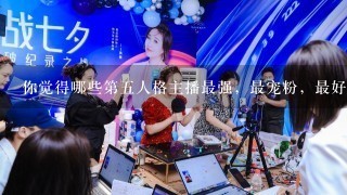 你觉得哪些第五人格主播最强，最宠粉，最好？