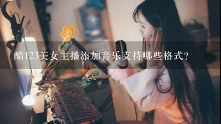 酷123美女主播添加音乐支持哪些格式？