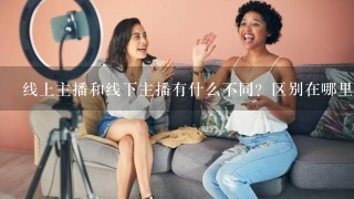 线上主播和线下主播有什么不同？区别在哪里？麻烦知道的朋友帮我解释