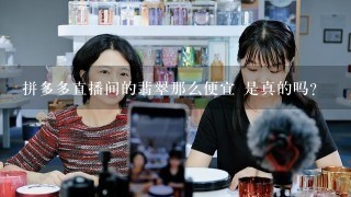 拼多多直播间的翡翠那么便宜 是真的吗？