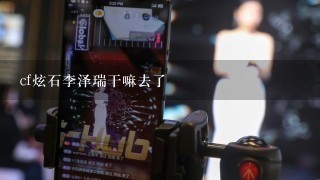 cf炫石李泽瑞干嘛去了