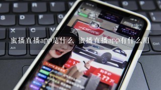 蜜播直播app是什么 蜜播直播app有什么用