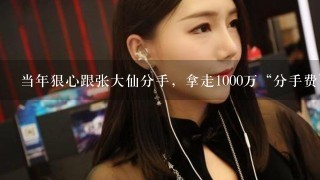 当年狠心跟张大仙分手，拿走1000万“分手费”的灰灰