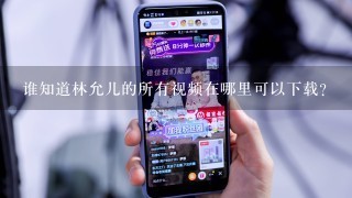 谁知道林允儿的所有视频在哪里可以下载？