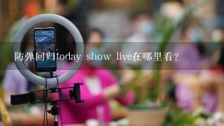 防弹回归today show live在哪里看？