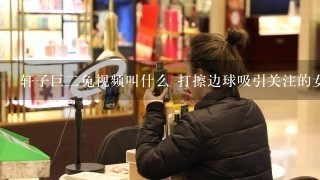 轩子巨二兔视频叫什么 打擦边球吸引关注的女主播