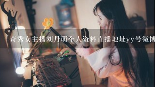 奇秀女主播刘丹萌个人资料直播地址yy号微博介绍与徐良什么关系内幕深扒