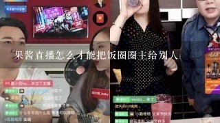 果酱直播怎么才能把饭圈圈主给别人