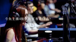 斗鱼主播4级保级任务是什么？