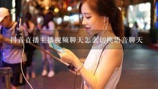 抖音直播主播视频聊天怎么切换语音聊天