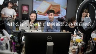 为什么每个女主播直播间都那么多刷看脚的