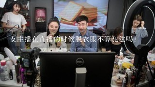 女主播在直播的时候脱衣服不算犯法吗？