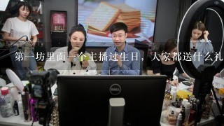 第一坊里面一个主播过生日，大家都送什么礼物？