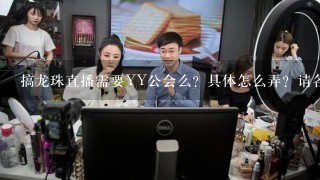 搞龙珠直播需要YY公会么？具体怎么弄？请各位指点指点！