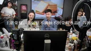 王者荣耀：幸运值不满抽不到荣耀水晶？四种方法清空