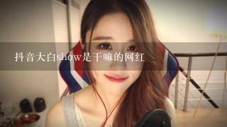 抖音大白show是干嘛的网红