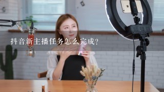 抖音新主播任务怎么完成？