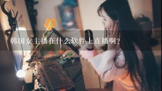 韩国女主播在什么软件上直播啊？