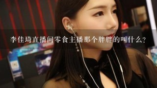 李佳琦直播间0食主播那个胖胖的叫什么?