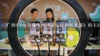 广西970女主播电台《乐坛经典听香港》的主持人叫什么名字？