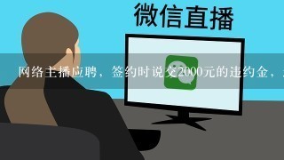 网络主播应聘，签约时说交2000元的违约金，这个是不是骗人的？？？急急急