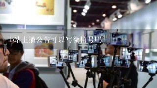 b站主播公告可以写微信号吗