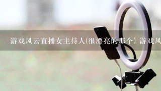 游戏风云直播女主持人(很漂亮的那个) 游戏风云直播