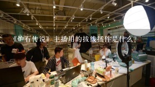 《炉石传说》主播用的拔线插件是什么？