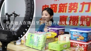 举报她人在微信里卖色情片和视频怎么举报