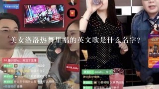 美女洛洛热舞里唱的英文歌是什么名字?