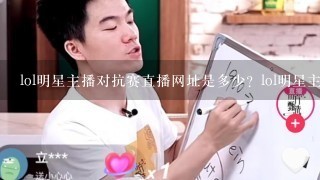 lol明星主播对抗赛直播网址是多少？lol明星主播对抗赛总决赛地址