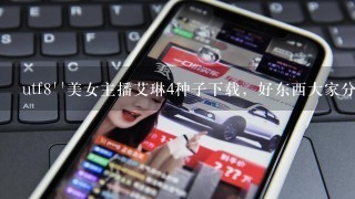 utf8''美女主播艾琳4种子下载，好东西大家分享