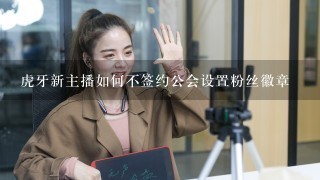 虎牙新主播如何不签约公会设置粉丝徽章