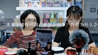 美女主播佟瑶溺亡是怎么回事？佟瑶为什么会溺水身亡？