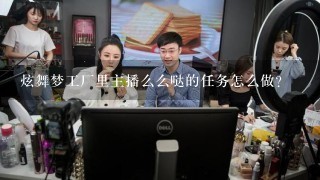 炫舞梦工厂里主播么么哒的任务怎么做？