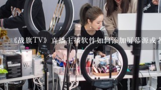 《战旗TV》直播主播软件如何添加屏幕源或者窗口源黑屏