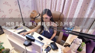 网络美女主播直播跳楼是怎么回事？