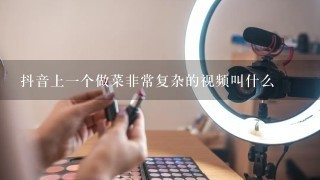 抖音上1个做菜非常复杂的视频叫什么