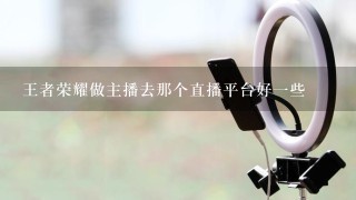 王者荣耀做主播去那个直播平台好1些