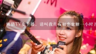 熊猫TV女主播，请叫我青春初恋蜜糖1小时5十1分钟