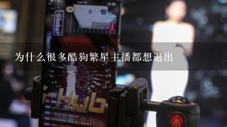 为什么很多酷狗繁星主播都想退出