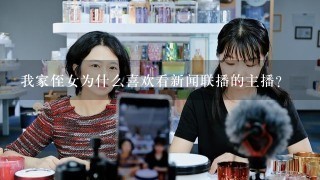 我家侄女为什么喜欢看新闻联播的主播？