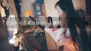 公会真的会花钱起诉小主播吗