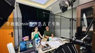 羊鹿鹿jessie为什么去了斗鱼