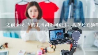 之前全民TV的主播浏阳河诺手，现在还直播吗？