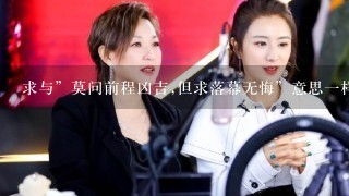 求与”莫问前程凶吉,但求落幕无悔”意思1样的诗句。（表达义无反顾，勇往直前的！）最好比较积极豪放的？