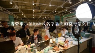 王者荣耀小圣的游戏名字后面的符号怎么打 给1个 谢