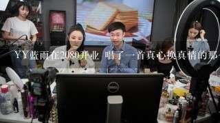 YY蓝雨在2080开业 唱了1首真心换真情的那个女主播